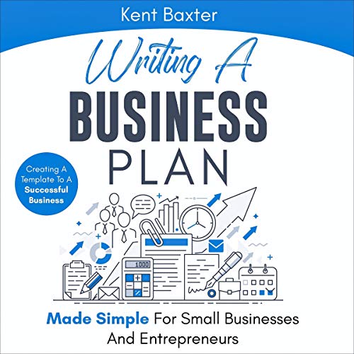 Writing a Business Plan Made Simple for Small Businesses and Entrepreneurs by Kent Baxter