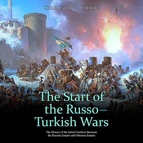 The Start of the Russo-Turkish Wars by Charles River Editors