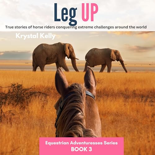 Leg Up: True Stories of Horse Riders Conquering Extreme Challenges Around the World