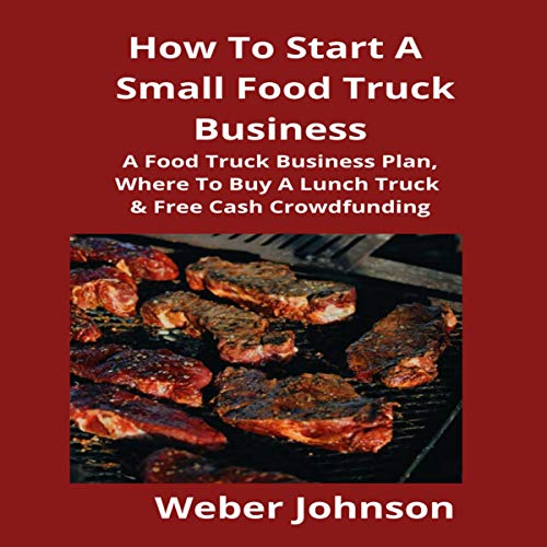 How to Start a Small Food Truck Business by Weber Johnson