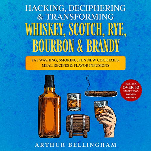 Hacking, Deciphering & Transforming Whiskey, Scotch, Rye, Bourbon & Brandy