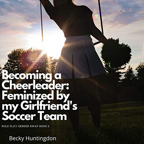 Becoming a Cheerleader: Feminized by My Girlfriend's Soccer Team