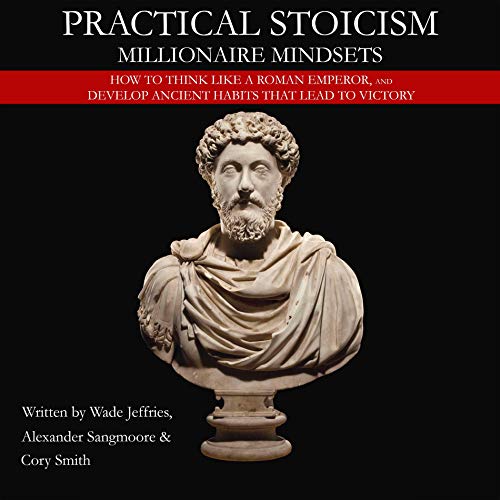 Practical Stoicism: Millionaire Mindsets by Wade Jeffries