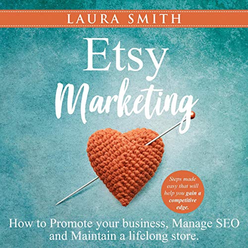 Etsy Marketing: How to Promote Your Business, Manage SEO, and Maintain a Lifelong Store