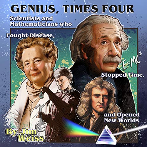 Genius, Times Four: Scientists and Mathematicians Who Fought Disease, Stopped Time, and Opened New Worlds