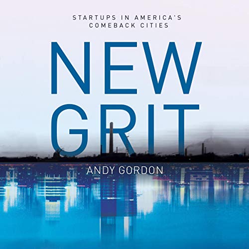 New Grit: Startups in America's Comeback Cities by Andy Gordon