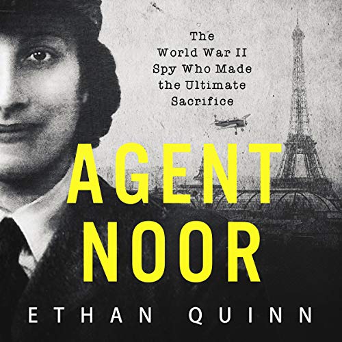 Agent Noor: The World War II Spy Who Made the Ultimate Sacrifice