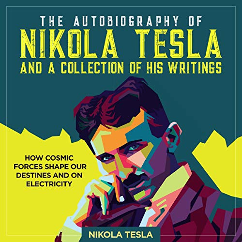 The Autobiography of Nikola Tesla and a Collection of His Writings