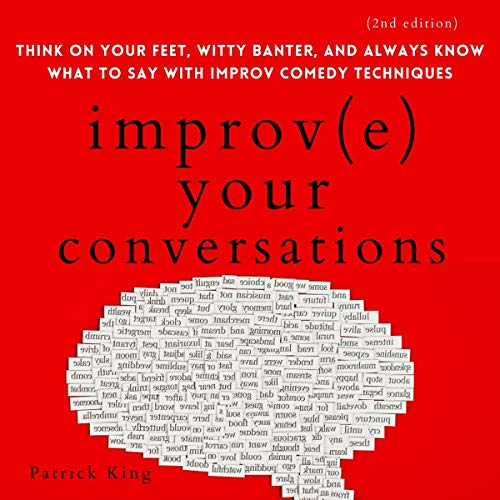 Improve Your Conversations: Think on Your Feet, Witty Banter, and Always Know What to Say with Improv Comedy Techniques (2nd Edition) by Patrick King