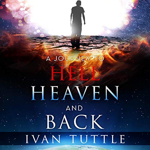 A Journey to Hell, Heaven, and Back by Ivan Tuttle