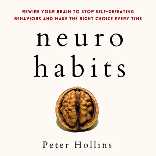 Neuro-Habits: Rewire Your Brain to Stop Self-Defeating Behaviors and Make the Right Choice Every Time