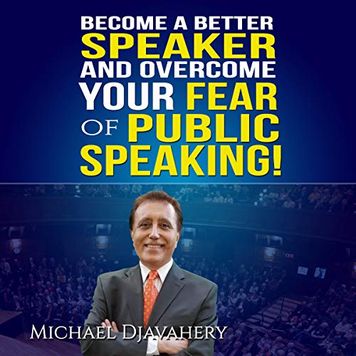 Become a Better Speaker and Overcome Your Fear of Public Speaking! by Michael Djavahery