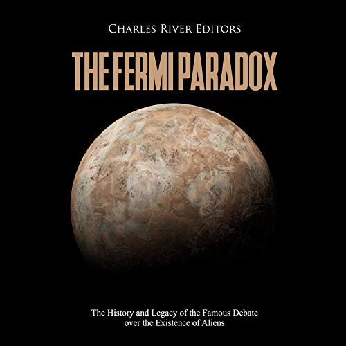 The Fermi Paradox: The History and Legacy of the Famous Debate over the Existence of Aliens by Charles River Editors
