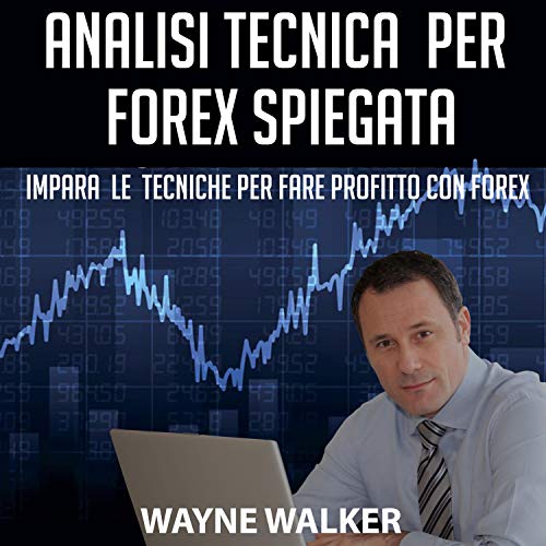 Analisi Tecnica Per Forex Spiegata [Technical Analysis Forex Explained] by Wayne Walker