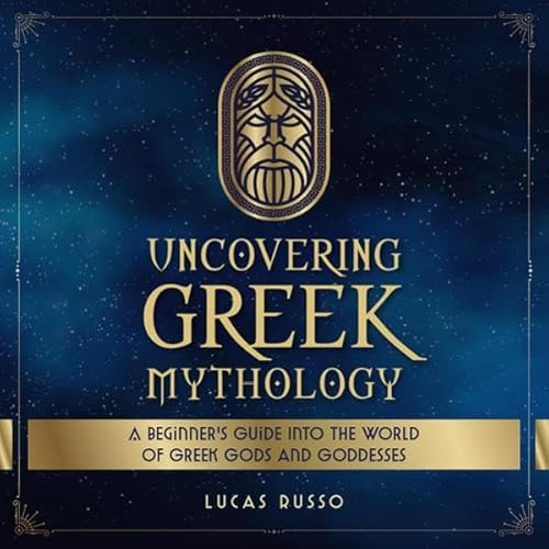 Uncovering Greek Mythology: A Beginner's Guide into the World of Greek Gods and Goddesses