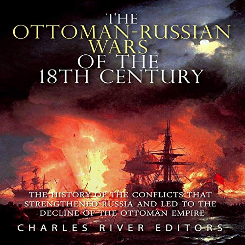 The Ottoman-Russian Wars of the 18th Century by Charles River Editors