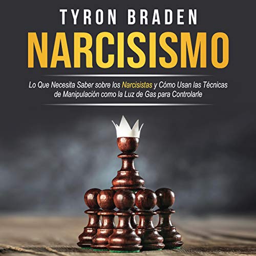 Narcisismo: Lo que necesita saber sobre los narcisistas y cómo usan las técnicas de manipulación como la luz de gas para [Narcissism: What You Need to Know About Narcissists and How They Use Manipulative Techniques like Gaslight to Control You]