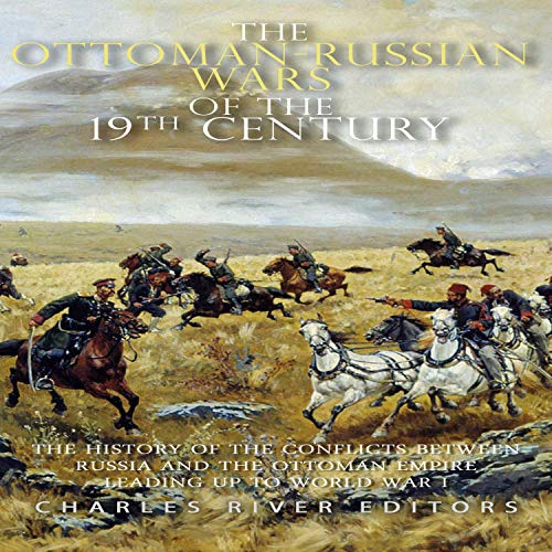 The Ottoman-Russian Wars of the 19th Century by Charles River Editors