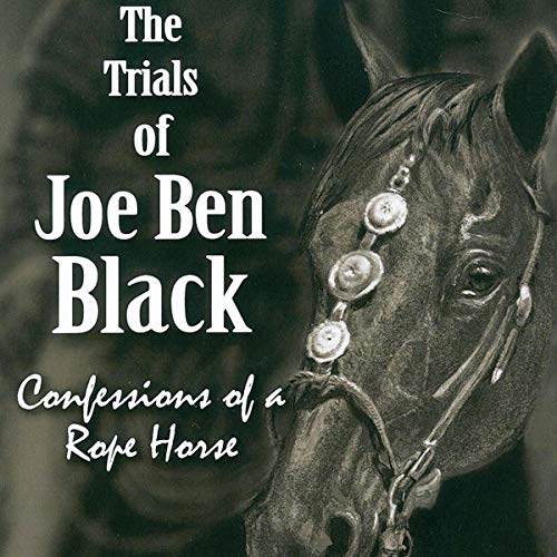 The Trials of Joe Ben Black: Confessions of a Rope Horse