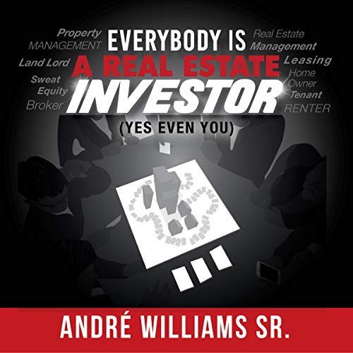 Everybody Is a Real Estate Investor (Yes Even You) by Andre' Williams Sr.