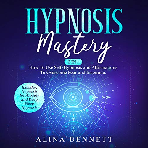 Hypnosis Mastery: 2 in 1: How to Use Self-Hypnosis and Affirmations to Overcome Fear and Insomnia.