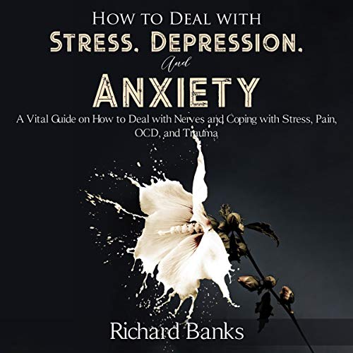 How to Deal with Stress, Depression, and Anxiety