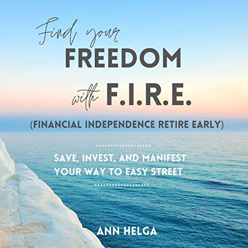 Find Your Freedom with F.I.R.E. (Financial Independence Retire Early)