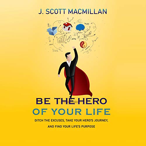 Be the Hero of Your Life by J. Scott MacMillan