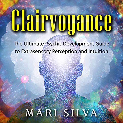 Clairvoyance: The Ultimate Psychic Development Guide to Extrasensory Perception and Intuition by Mari Silva