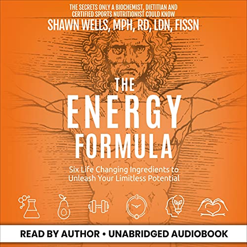 The Energy Formula: Six Life Changing Ingredients to Unleash Your Limitless Potential by Shawn Wells MPH RD LDN FISSN