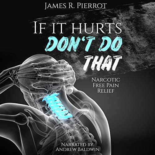 If It Hurts Don’t Do That: Narcotic Free Pain Relief by James Pierrot