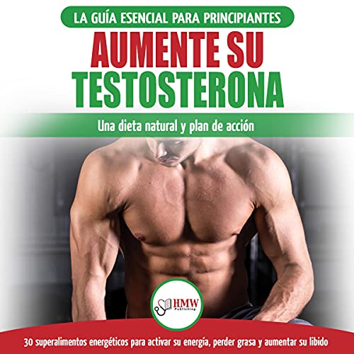 Aumente Su Testosterona: La Guía Esencial Para Principiantes [Testosterone Diet: The Ultimate Beginner's Testosterone Diet Guide & Action Plan]
