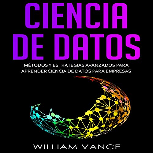 Ciencia de datos: Métodos y estrategias avanzados para aprender ciencia de datos para empresas [Data Science: Methods and Advanced Strategies...]