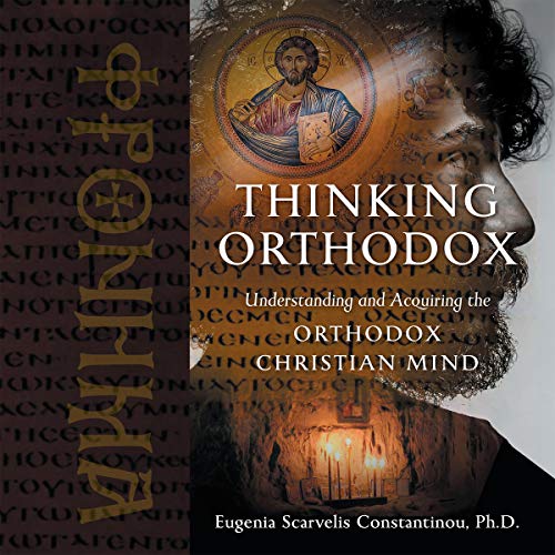 Thinking Orthodox: Understanding and Acquiring the Orthodox Christian Mind by Eugenia Scarvelis Constantinou Ph.D.