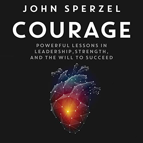 Courage: Powerful Lessons in Leadership, Strength, and the Will to Succeed by John Sperzel