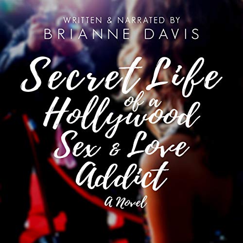Secret Life of a Hollywood Sex & Love Addict by Brianne Davis