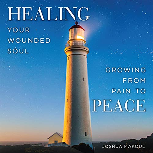 Healing Your Wounded Soul: Growing from Pain to Peace by Joshua Makoul