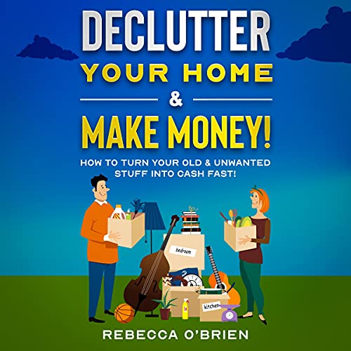 Declutter Your Home & Make Money! by Rebecca O'Brien