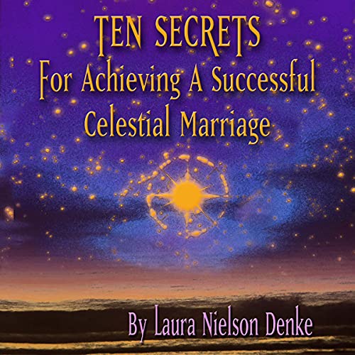 Ten Secrets for Achieving a Successful Celestial Marriage by Laura Nielson Denke