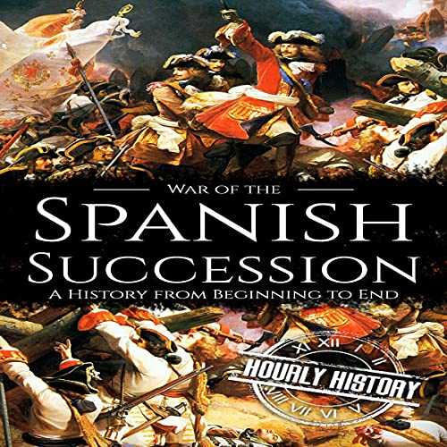 War of the Spanish Succession: A History from Beginning to End by Hourly History