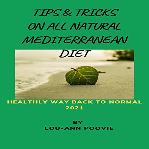 Tips and Tricks on All Natural Mediterranean Diet: Healthy Way Back to Normal 2021 by Lou-Ann Poovie