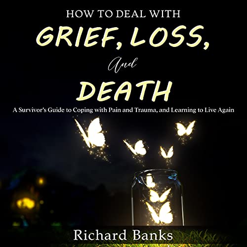 How to Deal with Grief, Loss, and Death
