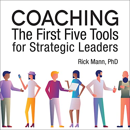 Coaching: The First Five Tools for Strategic Leaders by Rick Mann PhD