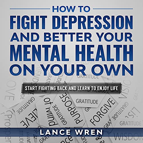How to Fight Depression and Better Your Mental Health On Your Own by Lance Wren