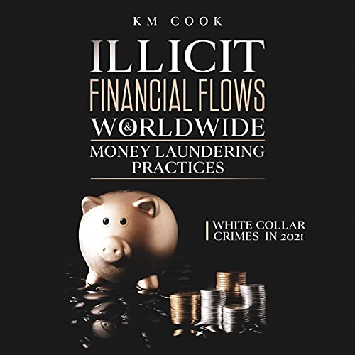 Illicit Financial Flows & Worldwide Money Laundering Practices by KM Cook