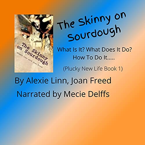 The Skinny on Sourdough: What Is It? What Does It Do? How to Do It.....