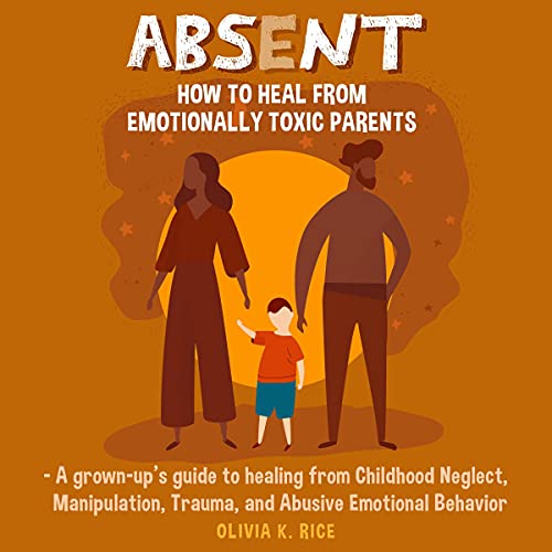 Absent: How to Heal from Emotionally Toxic Parents