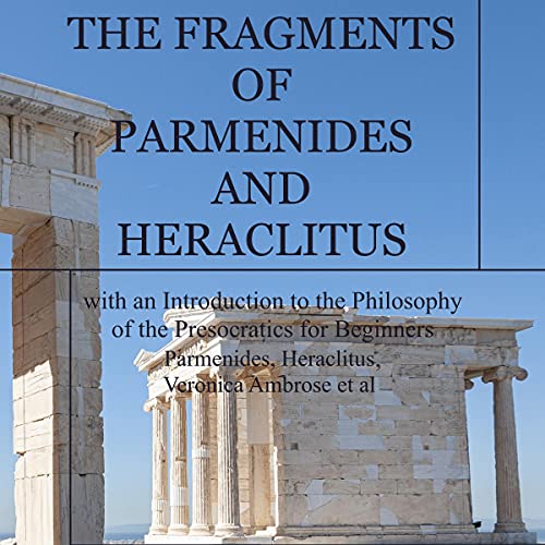 The Fragments of Parmenides and Heraclitus with an Introduction to the Philosophy of the Presocratics for Beginners