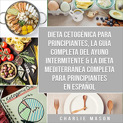 Dieta Cetogénica Para Principiantes, la Guía Completa del Ayuno Intermitente & la Dieta Mediterránea Completa Para Principiantes en Español