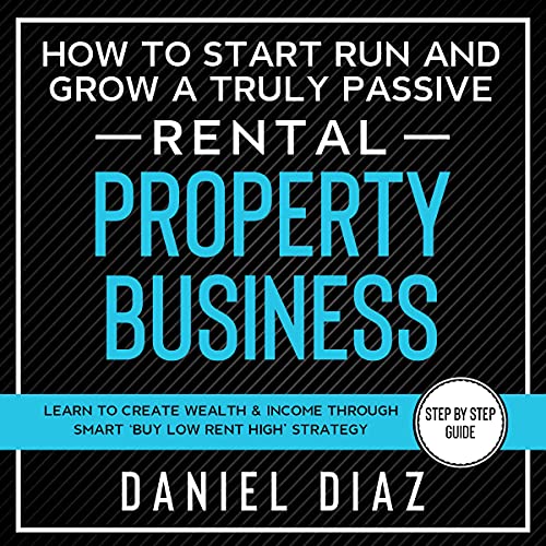 How to Start Run and Grow a Truly Passive Rental Property Business